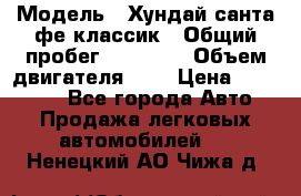  › Модель ­ Хундай санта фе классик › Общий пробег ­ 92 000 › Объем двигателя ­ 2 › Цена ­ 650 000 - Все города Авто » Продажа легковых автомобилей   . Ненецкий АО,Чижа д.